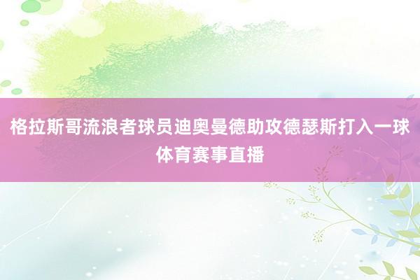 格拉斯哥流浪者球员迪奥曼德助攻德瑟斯打入一球体育赛事直播