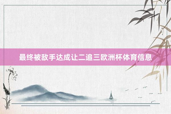 最终被敌手达成让二追三欧洲杯体育信息