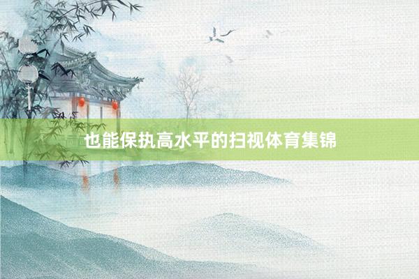 也能保执高水平的扫视体育集锦