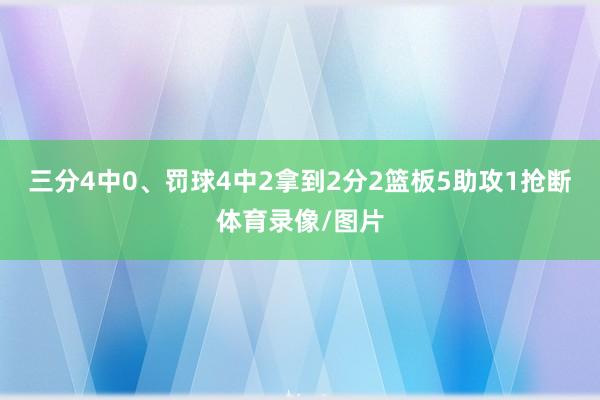 三分4中0、罚球4中2拿到2分2篮板5助攻1抢断体育录像/图片