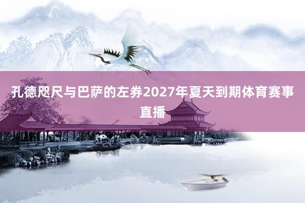 孔德咫尺与巴萨的左券2027年夏天到期体育赛事直播