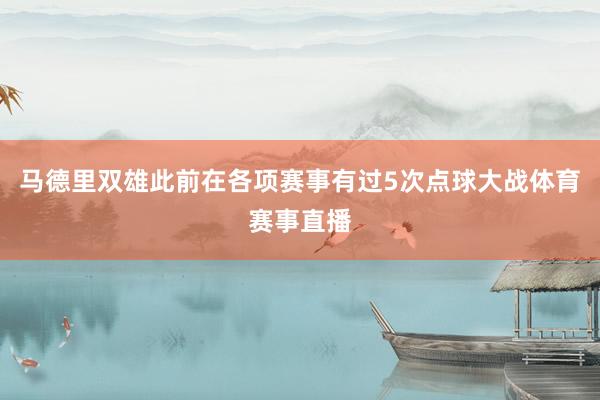 马德里双雄此前在各项赛事有过5次点球大战体育赛事直播