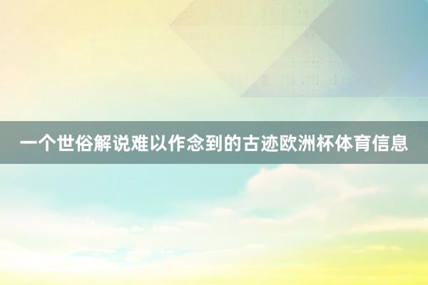 一个世俗解说难以作念到的古迹欧洲杯体育信息