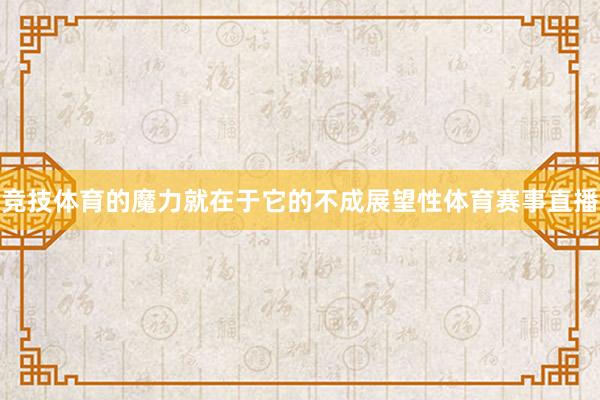 竞技体育的魔力就在于它的不成展望性体育赛事直播