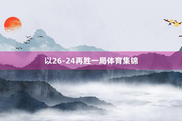以26-24再胜一局体育集锦