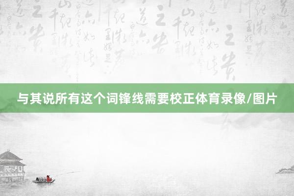 与其说所有这个词锋线需要校正体育录像/图片