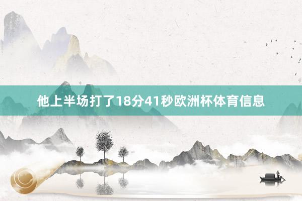 他上半场打了18分41秒欧洲杯体育信息