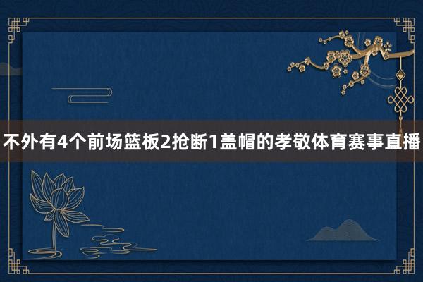 不外有4个前场篮板2抢断1盖帽的孝敬体育赛事直播