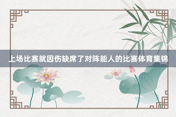 上场比赛就因伤缺席了对阵能人的比赛体育集锦