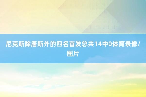 尼克斯除唐斯外的四名首发总共14中0体育录像/图片