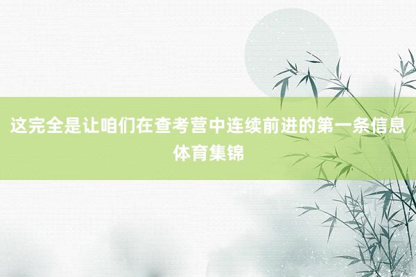 这完全是让咱们在查考营中连续前进的第一条信息体育集锦