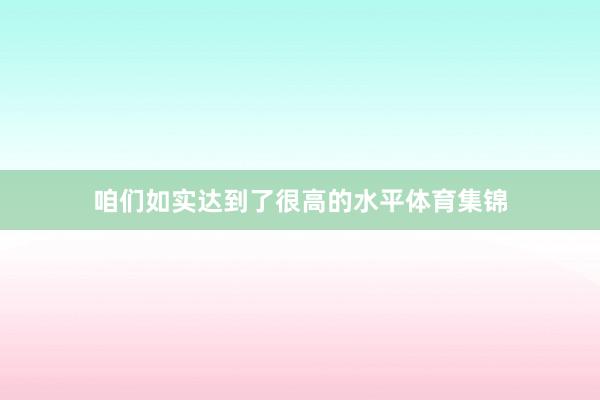 咱们如实达到了很高的水平体育集锦