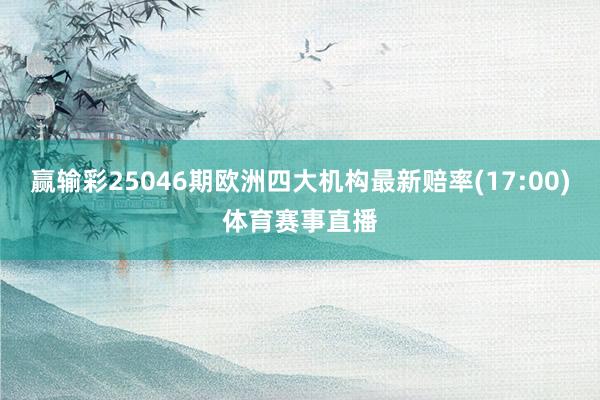 赢输彩25046期欧洲四大机构最新赔率(17:00)体育赛事直播