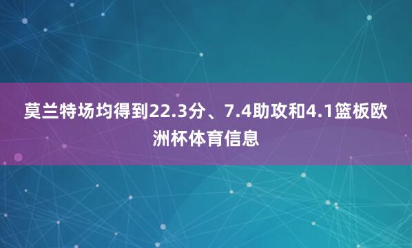 莫兰特场均得到22.3分、7.4助攻和4.1篮板欧洲杯体育信息