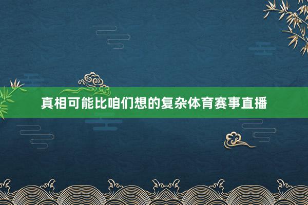 真相可能比咱们想的复杂体育赛事直播
