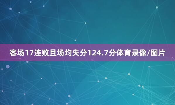 客场17连败且场均失分124.7分体育录像/图片
