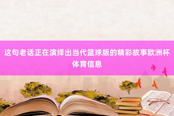 这句老话正在演绎出当代篮球版的精彩故事欧洲杯体育信息