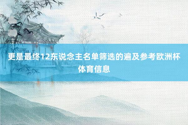 更是最终12东说念主名单筛选的遍及参考欧洲杯体育信息