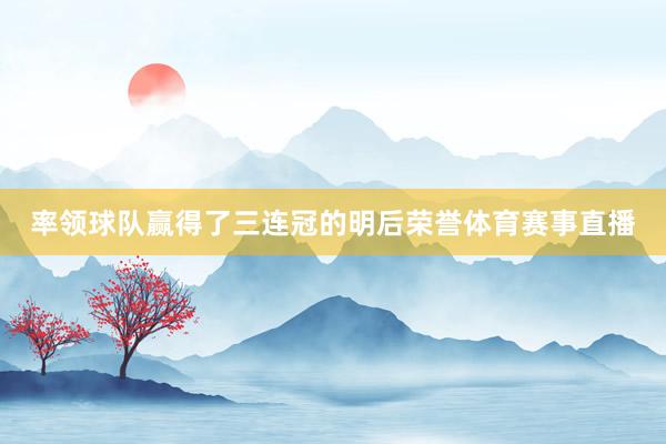 率领球队赢得了三连冠的明后荣誉体育赛事直播