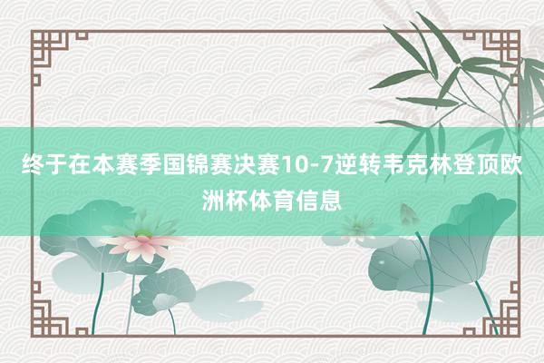 终于在本赛季国锦赛决赛10-7逆转韦克林登顶欧洲杯体育信息