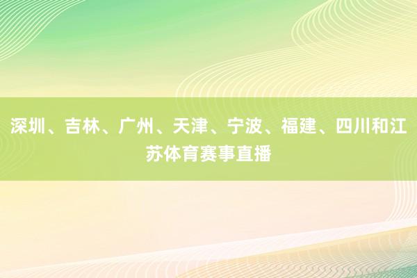 深圳、吉林、广州、天津、宁波、福建、四川和江苏体育赛事直播