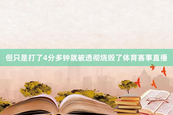 但只是打了4分多钟就被透彻烧毁了体育赛事直播
