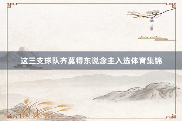 这三支球队齐莫得东说念主入选体育集锦