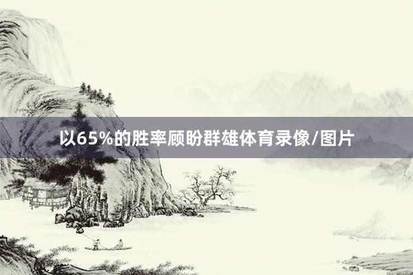 以65%的胜率顾盼群雄体育录像/图片