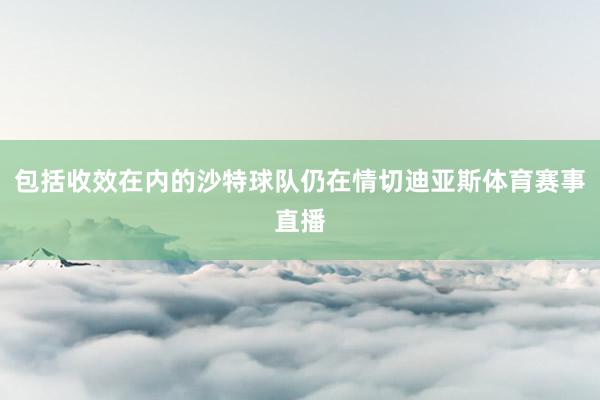包括收效在内的沙特球队仍在情切迪亚斯体育赛事直播