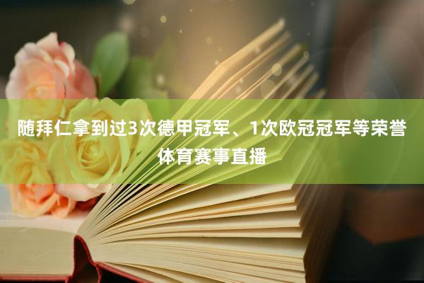 随拜仁拿到过3次德甲冠军、1次欧冠冠军等荣誉体育赛事直播