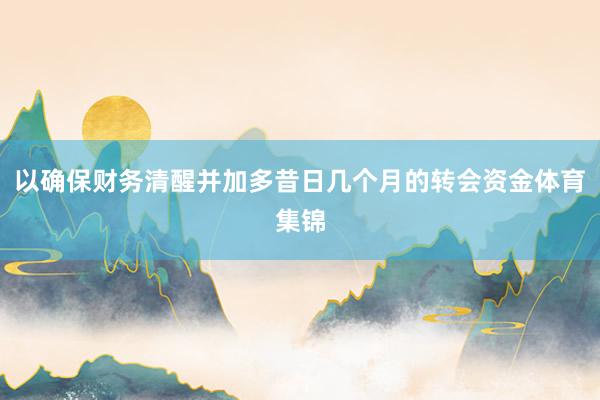 以确保财务清醒并加多昔日几个月的转会资金体育集锦