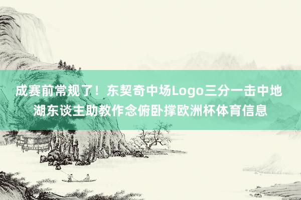 成赛前常规了！东契奇中场Logo三分一击中地 湖东谈主助教作念俯卧撑欧洲杯体育信息