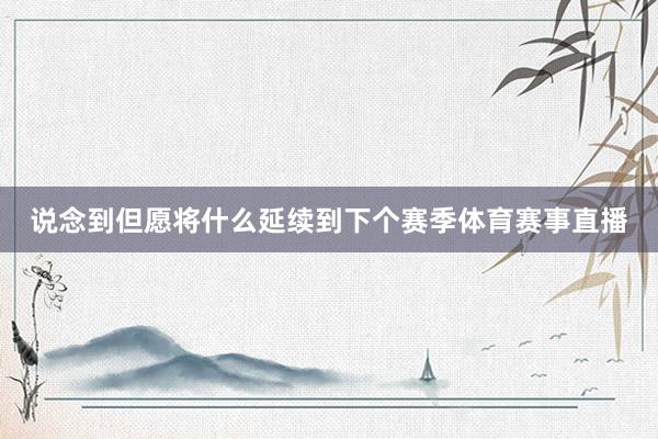 说念到但愿将什么延续到下个赛季体育赛事直播