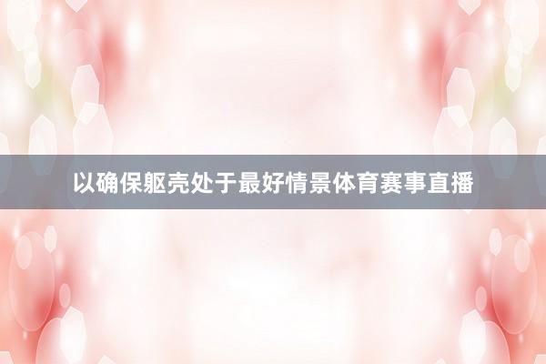 以确保躯壳处于最好情景体育赛事直播