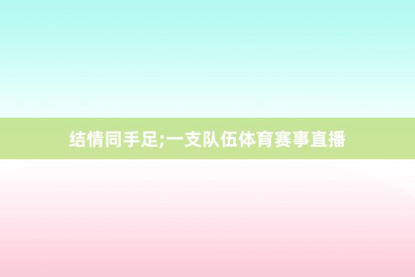 结情同手足;一支队伍体育赛事直播