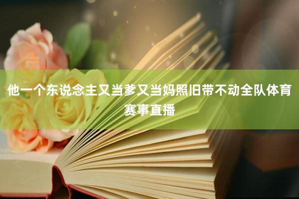 他一个东说念主又当爹又当妈照旧带不动全队体育赛事直播