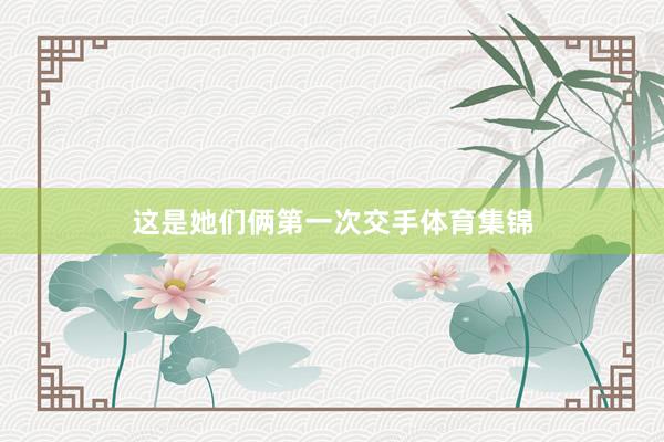 这是她们俩第一次交手体育集锦