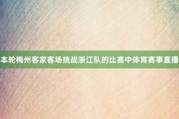 本轮梅州客家客场挑战浙江队的比赛中体育赛事直播