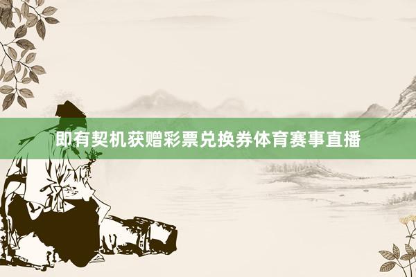 即有契机获赠彩票兑换券体育赛事直播