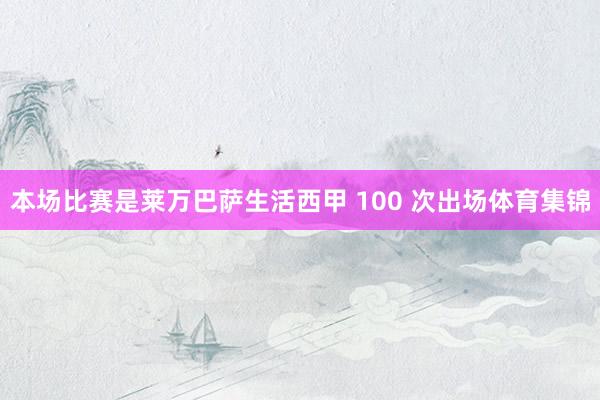 本场比赛是莱万巴萨生活西甲 100 次出场体育集锦