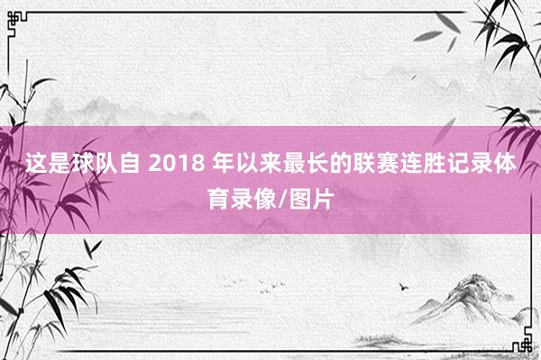 这是球队自 2018 年以来最长的联赛连胜记录体育录像/图片