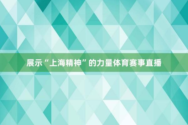 展示“上海精神”的力量体育赛事直播