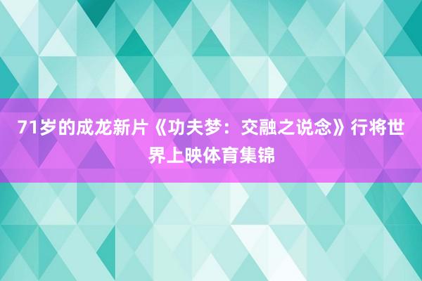 71岁的成龙新片《功夫梦:交融之说念》行将世界上映体育集锦