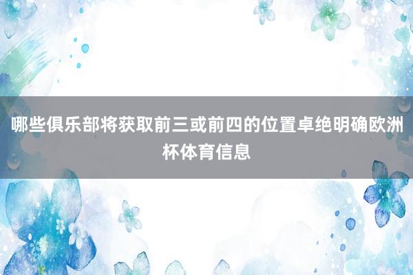 哪些俱乐部将获取前三或前四的位置卓绝明确欧洲杯体育信息