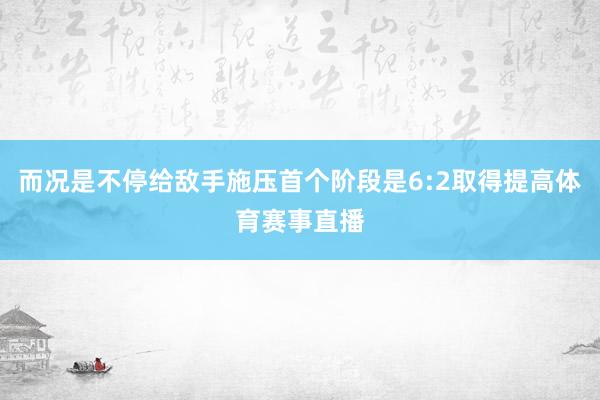而况是不停给敌手施压首个阶段是6:2取得提高体育赛事直播