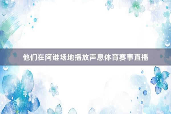 他们在阿谁场地播放声息体育赛事直播