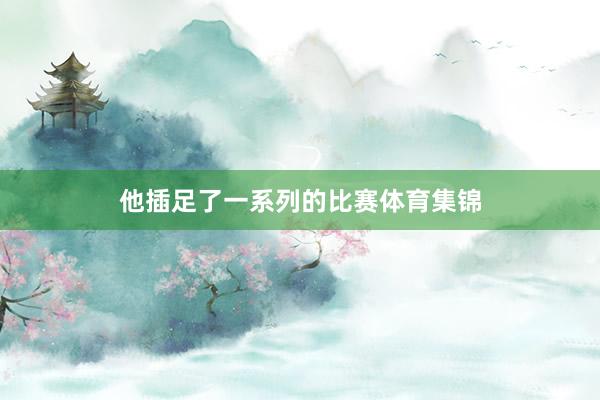 他插足了一系列的比赛体育集锦