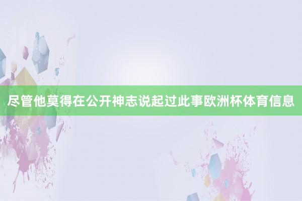 尽管他莫得在公开神志说起过此事欧洲杯体育信息