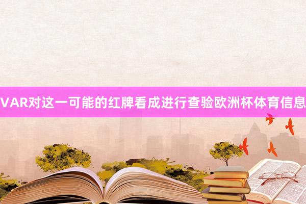 VAR对这一可能的红牌看成进行查验欧洲杯体育信息
