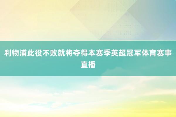 利物浦此役不败就将夺得本赛季英超冠军体育赛事直播